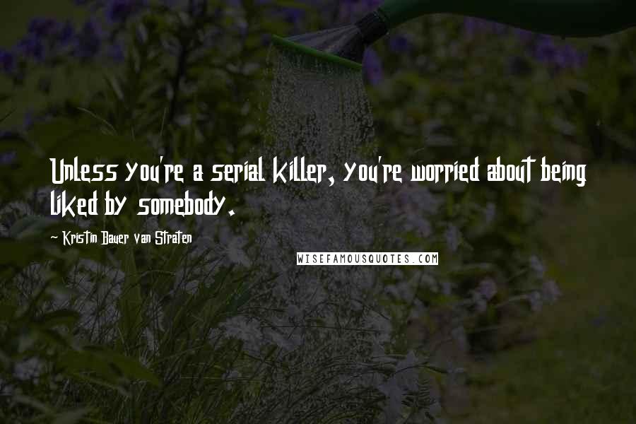 Kristin Bauer Van Straten Quotes: Unless you're a serial killer, you're worried about being liked by somebody.