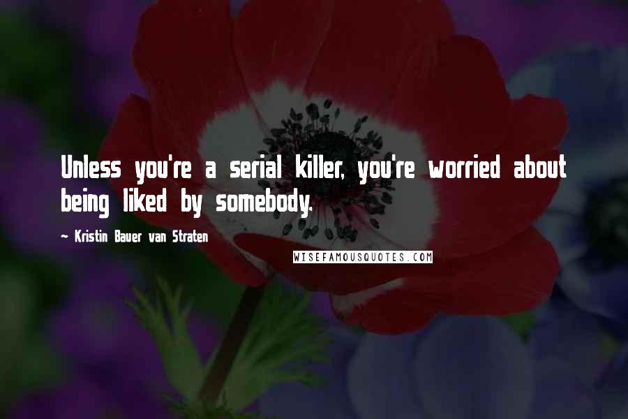 Kristin Bauer Van Straten Quotes: Unless you're a serial killer, you're worried about being liked by somebody.