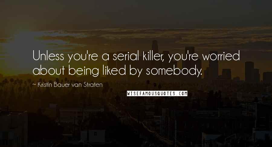 Kristin Bauer Van Straten Quotes: Unless you're a serial killer, you're worried about being liked by somebody.