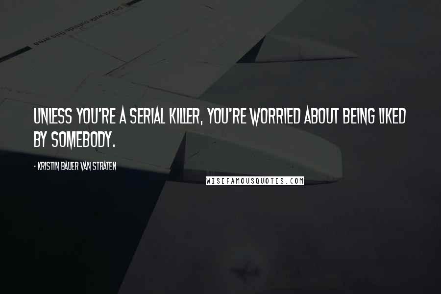 Kristin Bauer Van Straten Quotes: Unless you're a serial killer, you're worried about being liked by somebody.