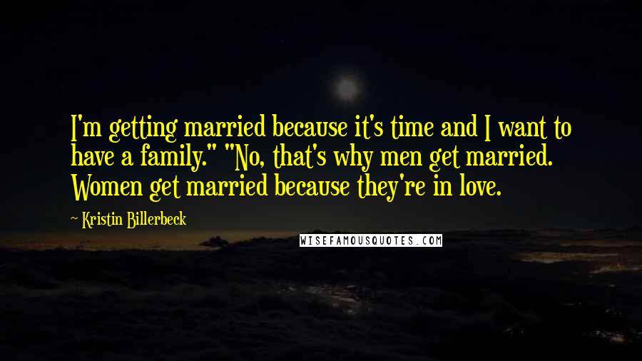 Kristin Billerbeck Quotes: I'm getting married because it's time and I want to have a family." "No, that's why men get married. Women get married because they're in love.