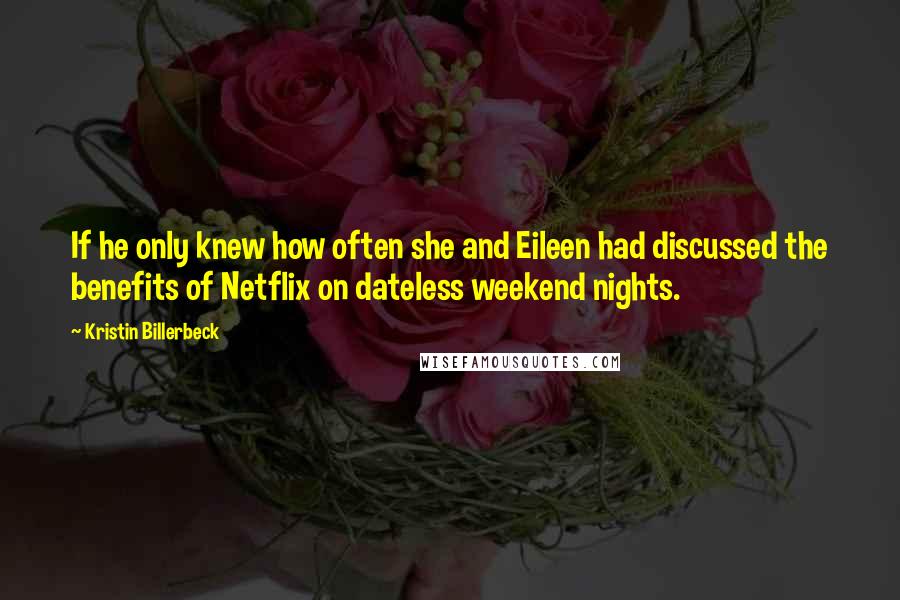 Kristin Billerbeck Quotes: If he only knew how often she and Eileen had discussed the benefits of Netflix on dateless weekend nights.