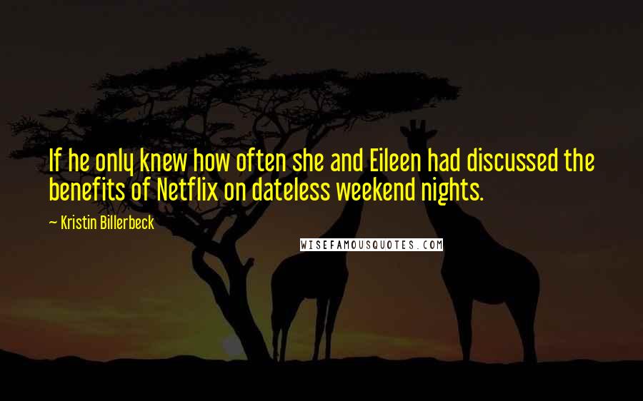 Kristin Billerbeck Quotes: If he only knew how often she and Eileen had discussed the benefits of Netflix on dateless weekend nights.