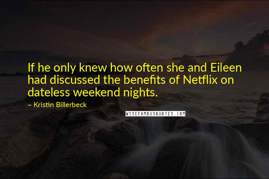 Kristin Billerbeck Quotes: If he only knew how often she and Eileen had discussed the benefits of Netflix on dateless weekend nights.