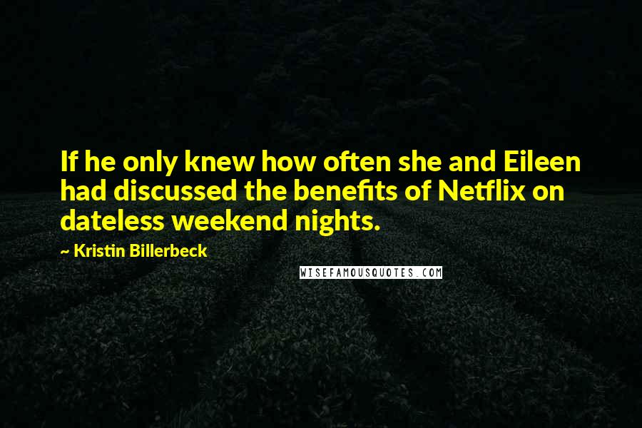 Kristin Billerbeck Quotes: If he only knew how often she and Eileen had discussed the benefits of Netflix on dateless weekend nights.