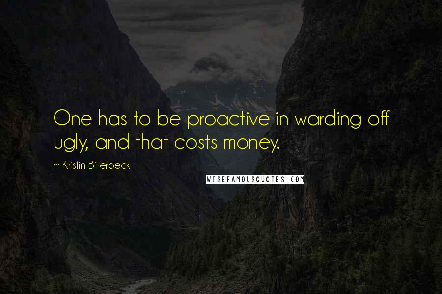 Kristin Billerbeck Quotes: One has to be proactive in warding off ugly, and that costs money.