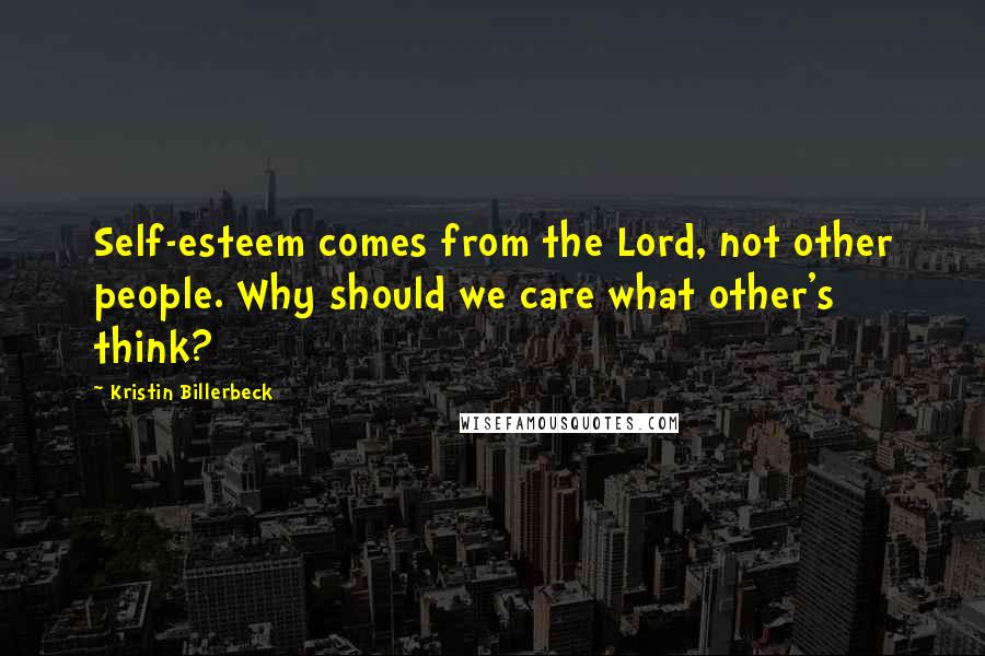 Kristin Billerbeck Quotes: Self-esteem comes from the Lord, not other people. Why should we care what other's think?