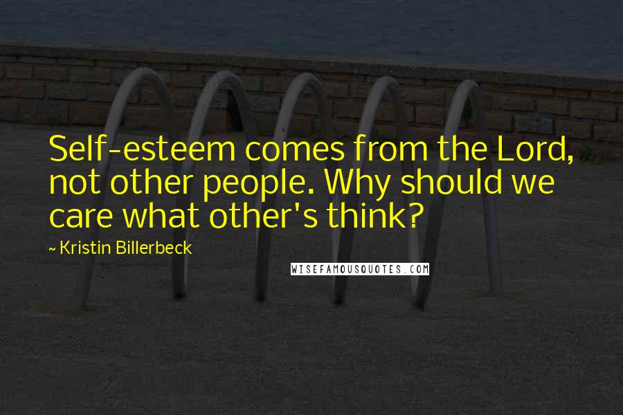 Kristin Billerbeck Quotes: Self-esteem comes from the Lord, not other people. Why should we care what other's think?