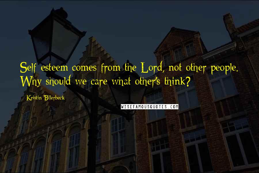 Kristin Billerbeck Quotes: Self-esteem comes from the Lord, not other people. Why should we care what other's think?