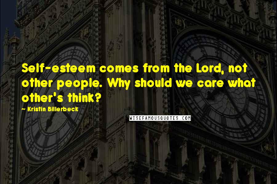 Kristin Billerbeck Quotes: Self-esteem comes from the Lord, not other people. Why should we care what other's think?
