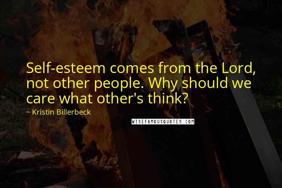 Kristin Billerbeck Quotes: Self-esteem comes from the Lord, not other people. Why should we care what other's think?