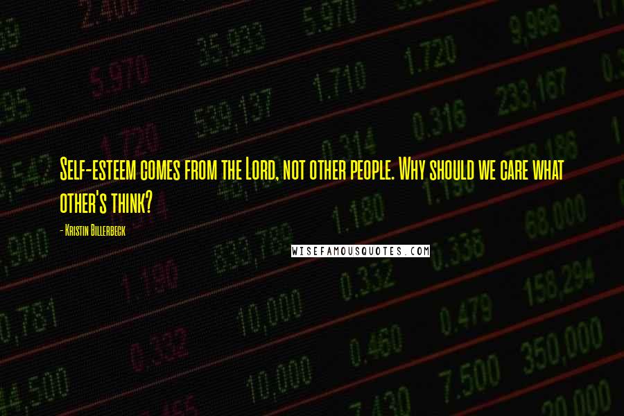Kristin Billerbeck Quotes: Self-esteem comes from the Lord, not other people. Why should we care what other's think?