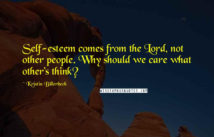 Kristin Billerbeck Quotes: Self-esteem comes from the Lord, not other people. Why should we care what other's think?