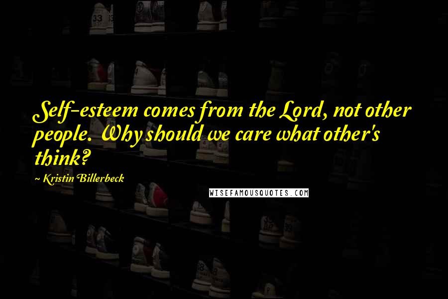 Kristin Billerbeck Quotes: Self-esteem comes from the Lord, not other people. Why should we care what other's think?