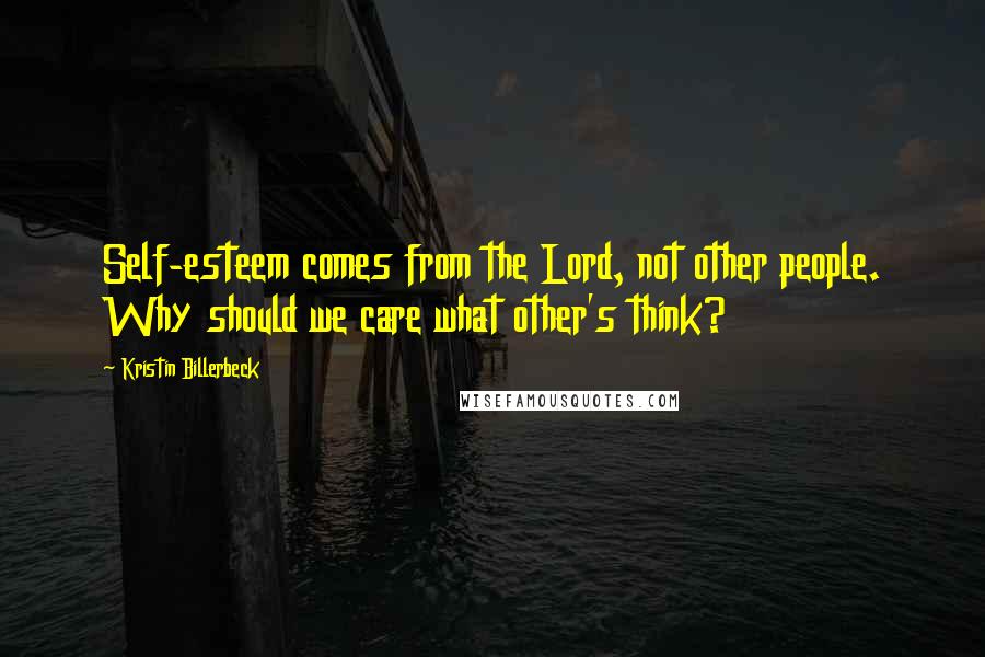 Kristin Billerbeck Quotes: Self-esteem comes from the Lord, not other people. Why should we care what other's think?
