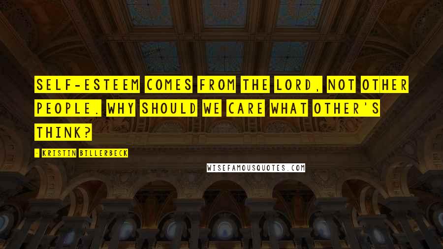 Kristin Billerbeck Quotes: Self-esteem comes from the Lord, not other people. Why should we care what other's think?
