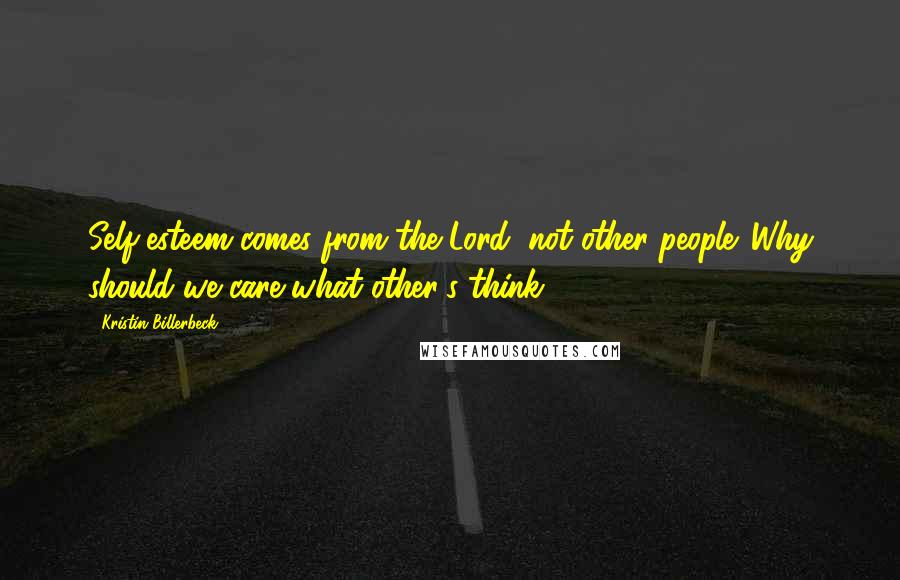 Kristin Billerbeck Quotes: Self-esteem comes from the Lord, not other people. Why should we care what other's think?
