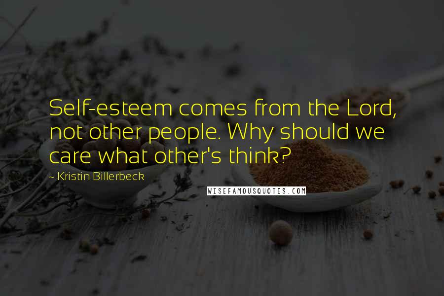 Kristin Billerbeck Quotes: Self-esteem comes from the Lord, not other people. Why should we care what other's think?
