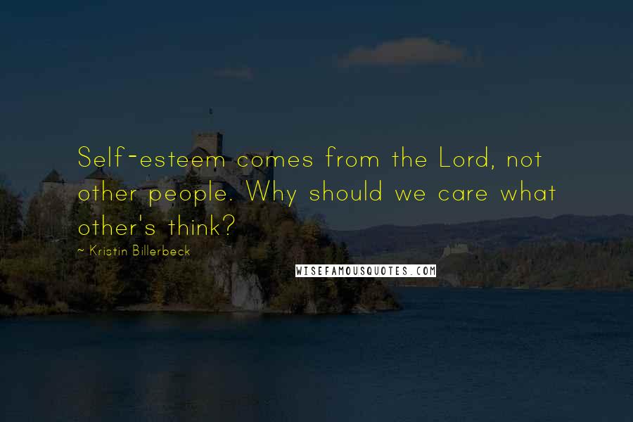 Kristin Billerbeck Quotes: Self-esteem comes from the Lord, not other people. Why should we care what other's think?