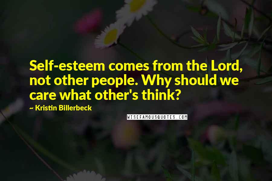 Kristin Billerbeck Quotes: Self-esteem comes from the Lord, not other people. Why should we care what other's think?