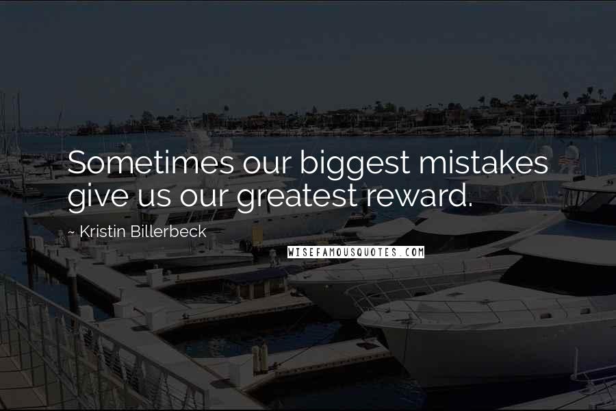 Kristin Billerbeck Quotes: Sometimes our biggest mistakes give us our greatest reward.