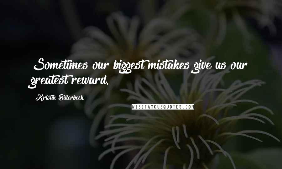 Kristin Billerbeck Quotes: Sometimes our biggest mistakes give us our greatest reward.