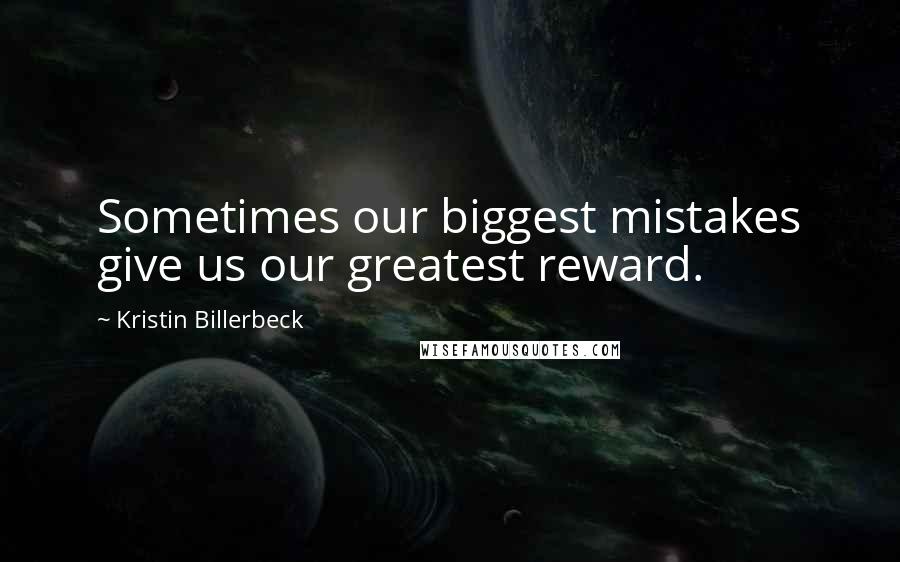 Kristin Billerbeck Quotes: Sometimes our biggest mistakes give us our greatest reward.