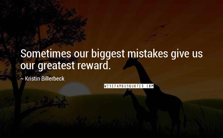 Kristin Billerbeck Quotes: Sometimes our biggest mistakes give us our greatest reward.