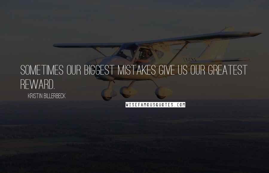 Kristin Billerbeck Quotes: Sometimes our biggest mistakes give us our greatest reward.