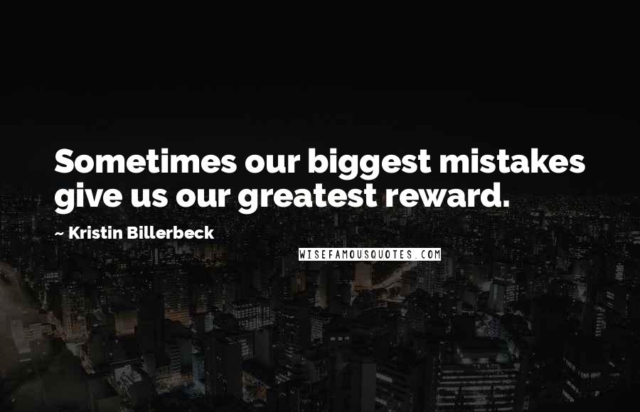 Kristin Billerbeck Quotes: Sometimes our biggest mistakes give us our greatest reward.