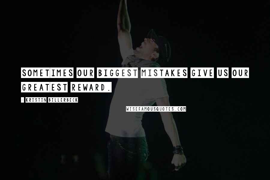 Kristin Billerbeck Quotes: Sometimes our biggest mistakes give us our greatest reward.