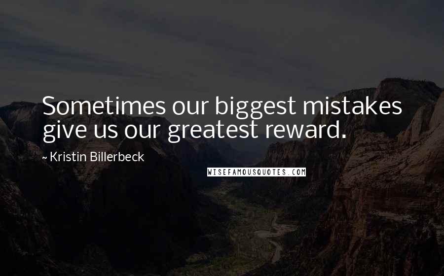 Kristin Billerbeck Quotes: Sometimes our biggest mistakes give us our greatest reward.