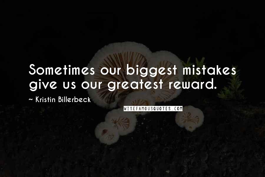 Kristin Billerbeck Quotes: Sometimes our biggest mistakes give us our greatest reward.
