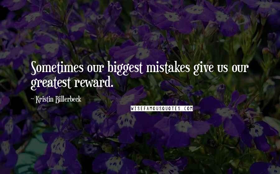 Kristin Billerbeck Quotes: Sometimes our biggest mistakes give us our greatest reward.