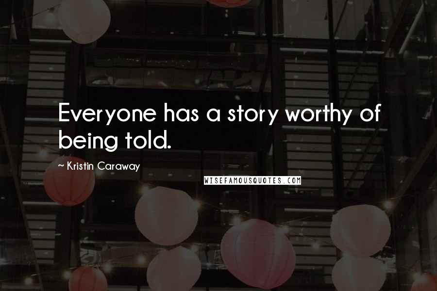 Kristin Caraway Quotes: Everyone has a story worthy of being told.