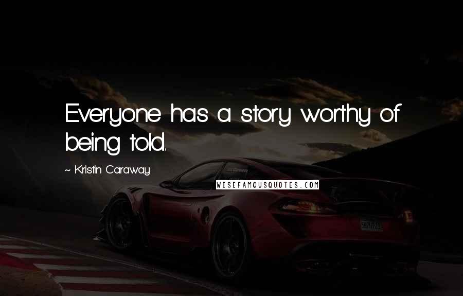 Kristin Caraway Quotes: Everyone has a story worthy of being told.