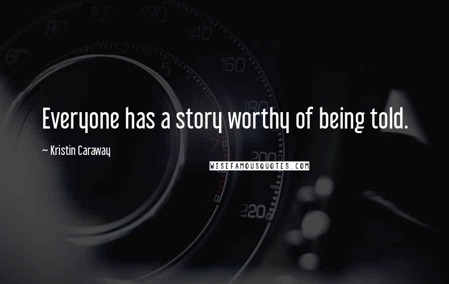 Kristin Caraway Quotes: Everyone has a story worthy of being told.