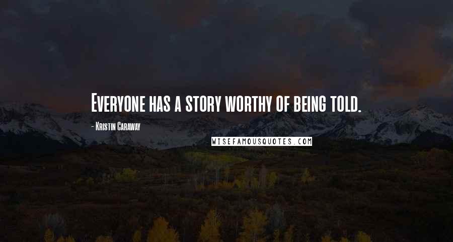 Kristin Caraway Quotes: Everyone has a story worthy of being told.