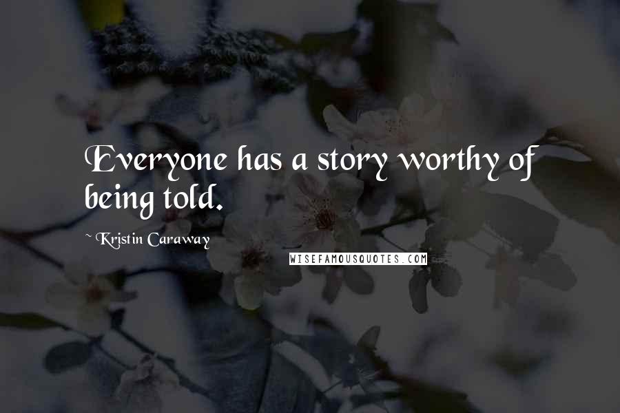 Kristin Caraway Quotes: Everyone has a story worthy of being told.