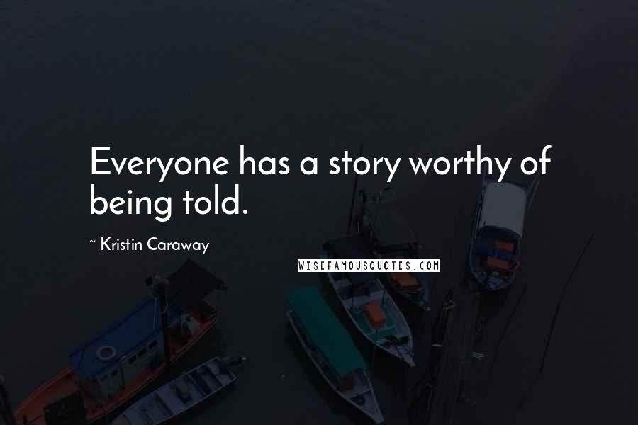 Kristin Caraway Quotes: Everyone has a story worthy of being told.