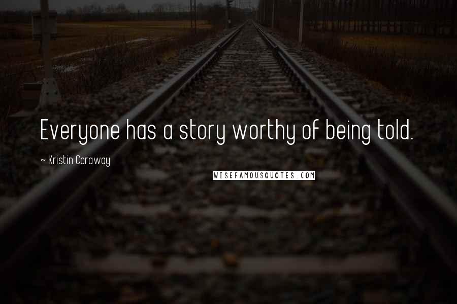Kristin Caraway Quotes: Everyone has a story worthy of being told.