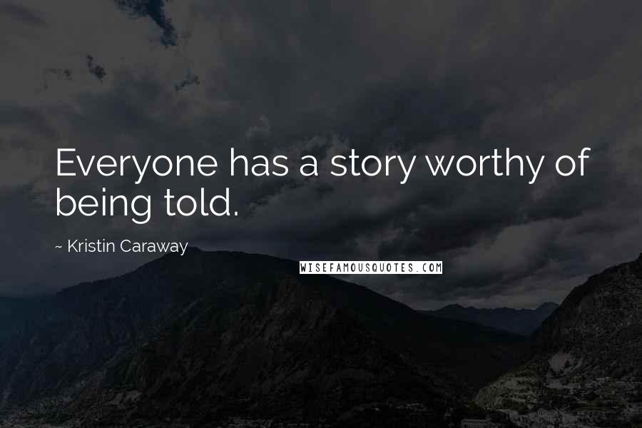 Kristin Caraway Quotes: Everyone has a story worthy of being told.