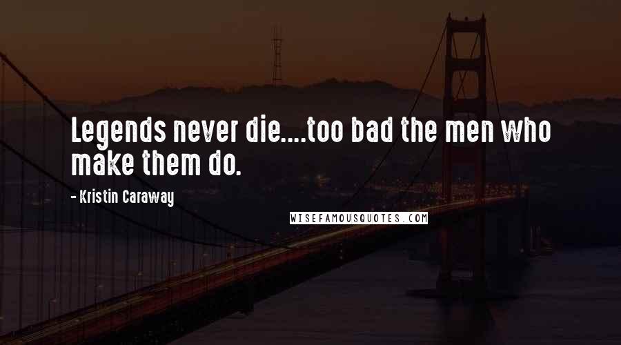 Kristin Caraway Quotes: Legends never die....too bad the men who make them do.