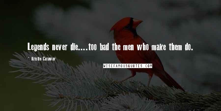 Kristin Caraway Quotes: Legends never die....too bad the men who make them do.