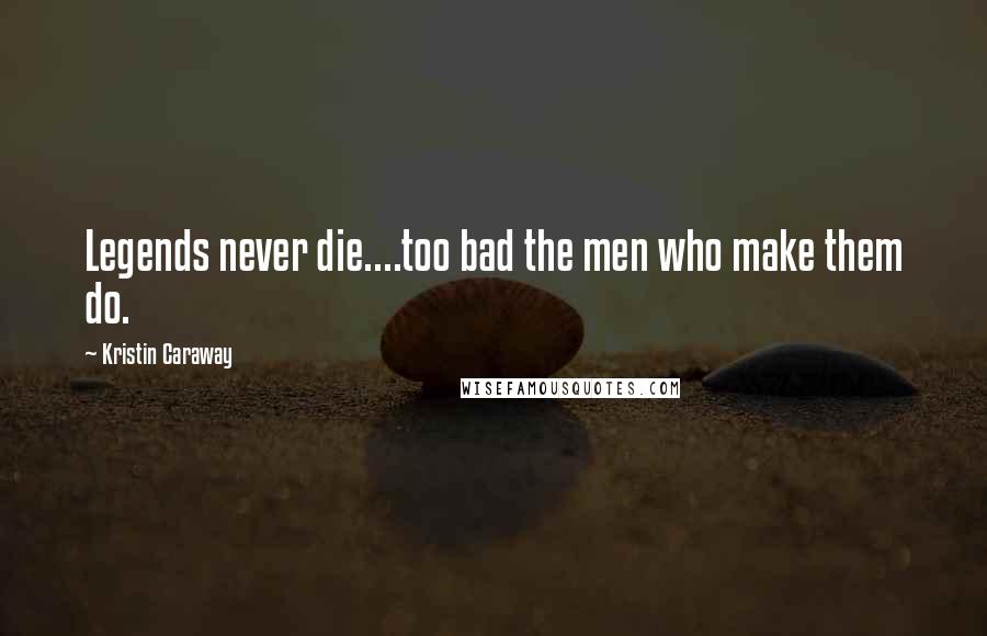 Kristin Caraway Quotes: Legends never die....too bad the men who make them do.