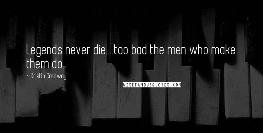 Kristin Caraway Quotes: Legends never die....too bad the men who make them do.