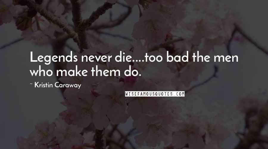 Kristin Caraway Quotes: Legends never die....too bad the men who make them do.
