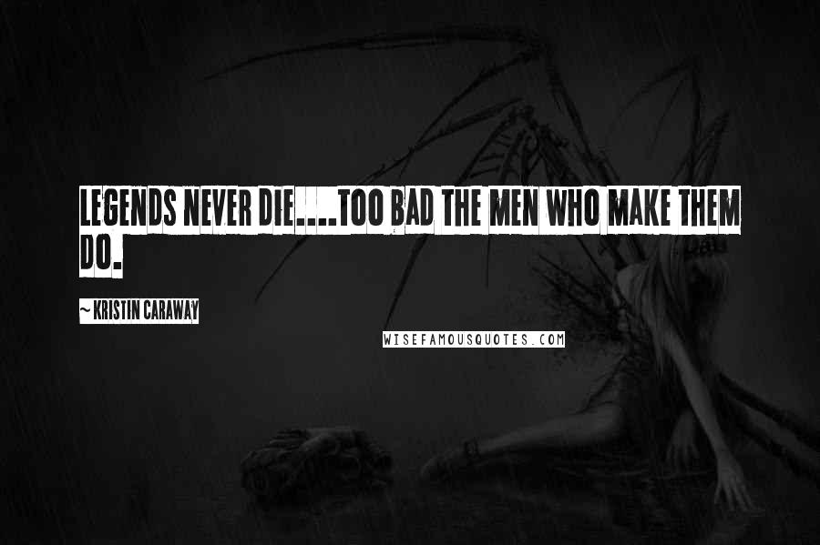 Kristin Caraway Quotes: Legends never die....too bad the men who make them do.