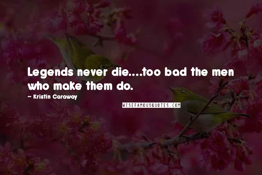Kristin Caraway Quotes: Legends never die....too bad the men who make them do.