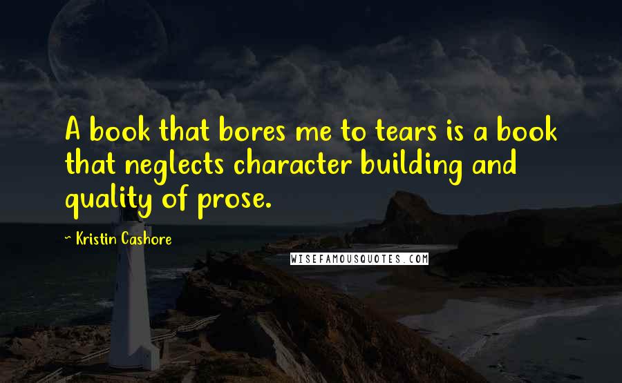 Kristin Cashore Quotes: A book that bores me to tears is a book that neglects character building and quality of prose.